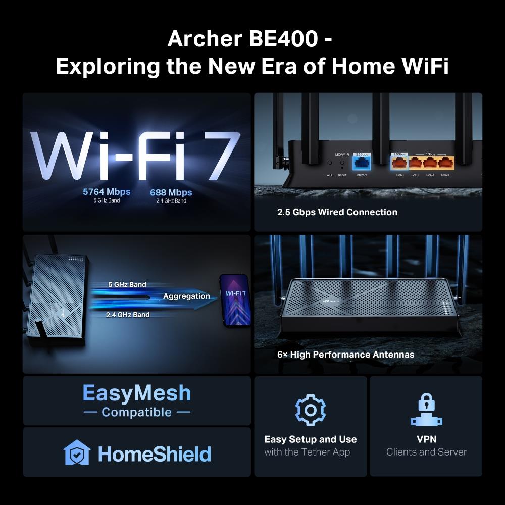 Wireless Router TP-LINK Archer BE400 Wi-Fi 7 (802.11be) Data speed 5764 Mbit/s Ethernet WAN Yes WAN connection type RJ-45 Ethernet LAN Yes 4xLAN ports USB port Yes ARCHERBE400